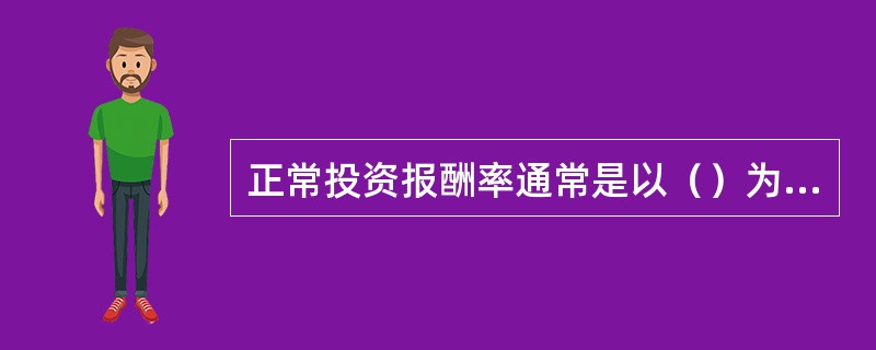 正常投资报酬率通常是以（）为依据的。