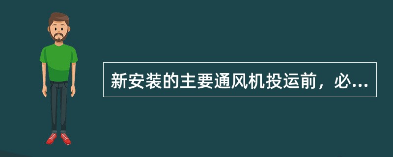 新安装的主要通风机投运前，必须进行通风机性能的测定和试运转工作，以后每两年至少进