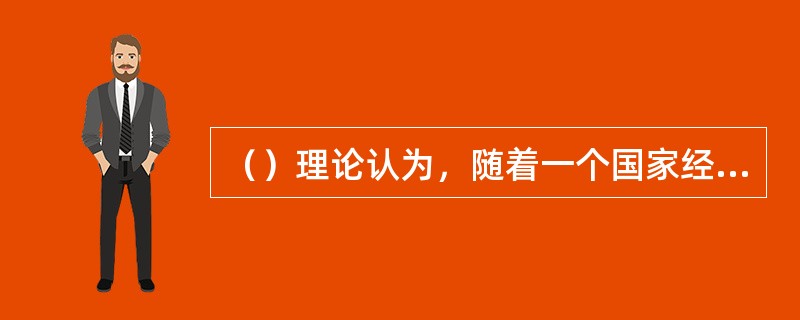 （）理论认为，随着一个国家经济的发展和工业化程度的提高，消费资料工业的产值与资本