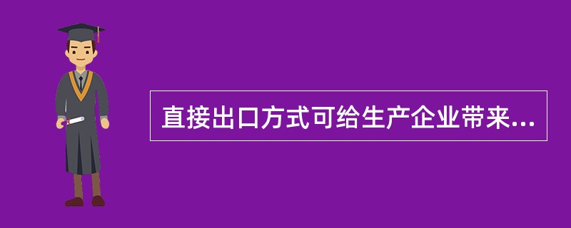 直接出口方式可给生产企业带来的好处有（）