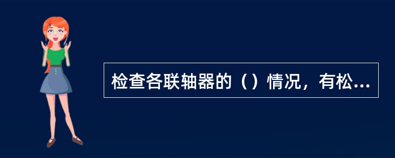 检查各联轴器的（）情况，有松动之处应及时紧固。