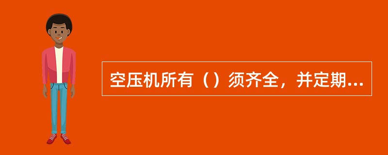 空压机所有（）须齐全，并定期校正，保证处于完好状态，气、油管路畅通。