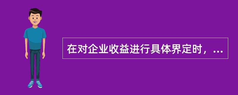 在对企业收益进行具体界定时，应注意下列问题，说法不正确的是（）。