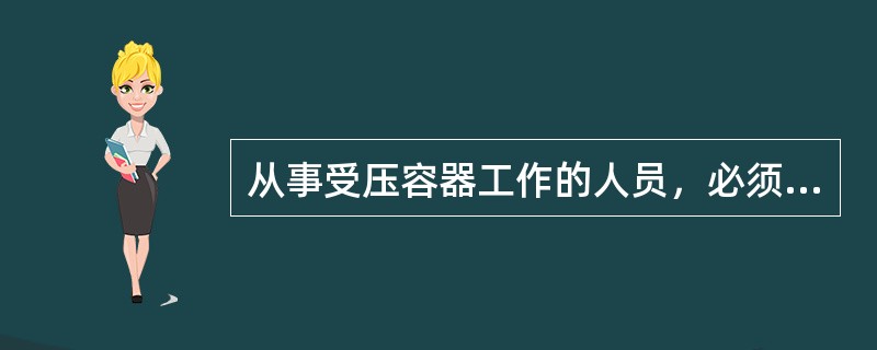 从事受压容器工作的人员，必须是经过专门技术培训的，经考核合格发给（）。