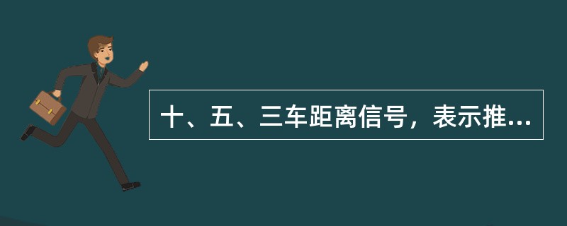 十、五、三车距离信号，表示推进车辆的前端距被连挂车辆的距离。