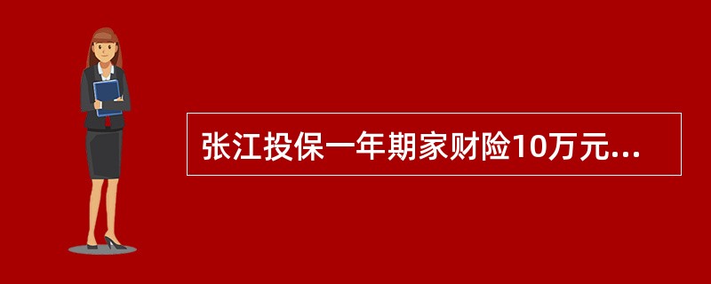 张江投保一年期家财险10万元，保险期限内某日不幸发生火灾使保险财产全部被焚毁，保