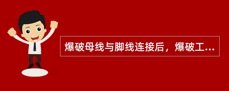 爆破母线与脚线连接后，爆破工该怎样工作？