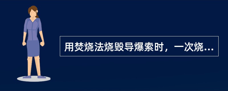 用焚烧法烧毁导爆索时，一次烧毁导爆索的数量不得超过1000m。