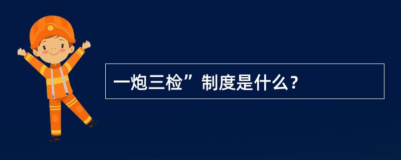 一炮三检”制度是什么？