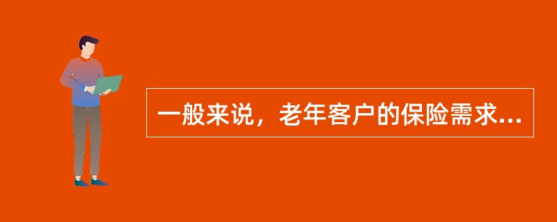 一般来说，老年客户的保险需求偏重于（）。
