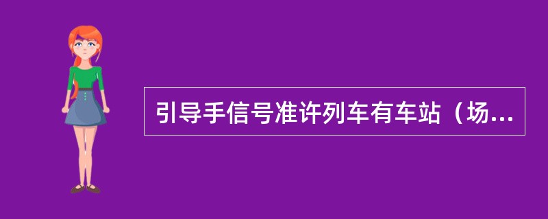 引导手信号准许列车有车站（场）通过。