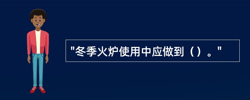 "冬季火炉使用中应做到（）。"