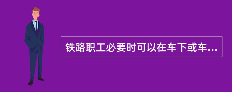铁路职工必要时可以在车下或车档处避风雪。