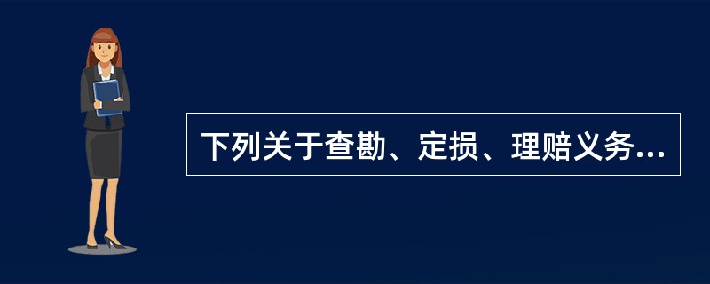 下列关于查勘、定损、理赔义务的说法不正确的是（）。