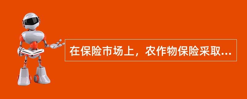 在保险市场上，农作物保险采取的合同形式是：（）