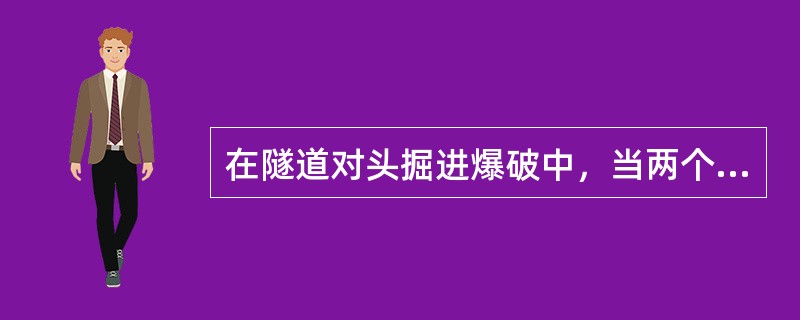 在隧道对头掘进爆破中，当两个工作面相距10mm时，如果一个工作面向前掘进，并应在