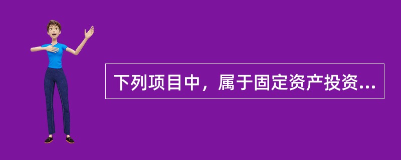 下列项目中，属于固定资产投资构成内容有（）。