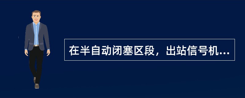 在半自动闭塞区段，出站信号机显示两个绿色灯光，准许列车由车站出发，开往半自动闭塞