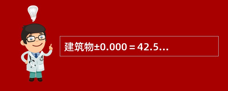 建筑物±0.000＝42.500，即室内地面标高±0.000相当于绝对标高42.