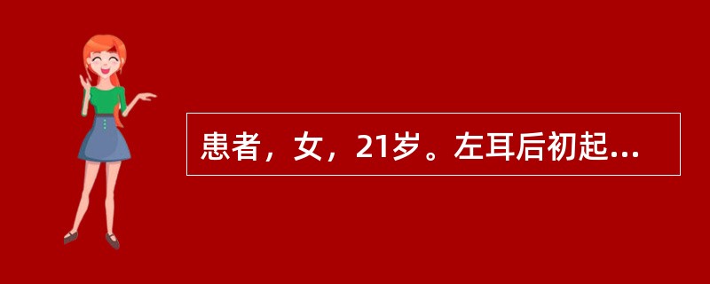 患者，女，21岁。左耳后初起一个豆粒大小结节，皮色不变，按之坚实，推之能动，不觉