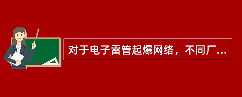 对于电子雷管起爆网络，不同厂家的电子雷管严禁混用，不同厂家的电子雷管与起爆器也严