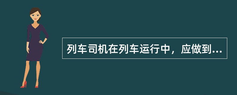 列车司机在列车运行中，应做到遵守列车运行图规定的运行时刻和各项容许速度。