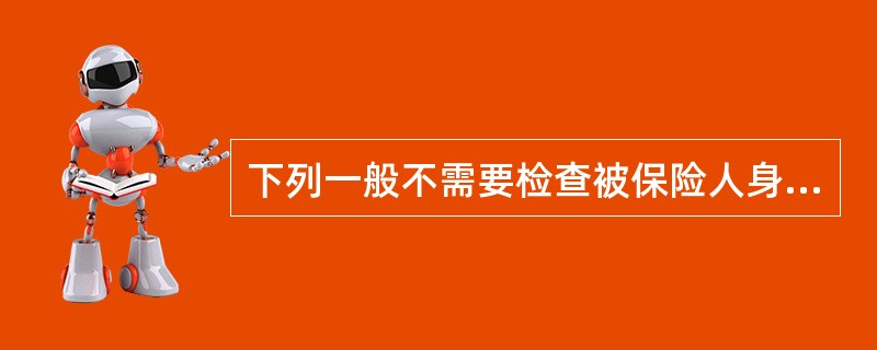下列一般不需要检查被保险人身体的保险是（）。