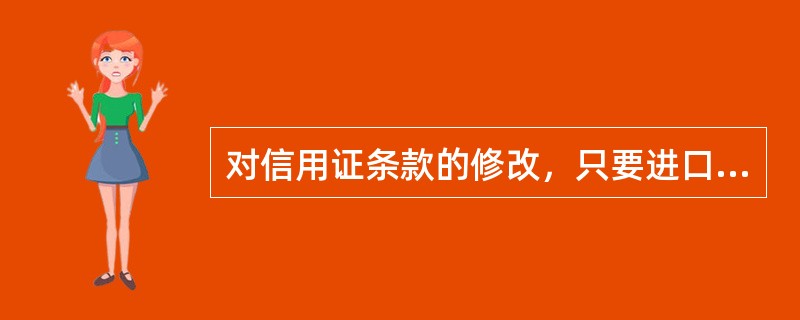 对信用证条款的修改，只要进口商与出口商双方同意即可，无需通知开证行。