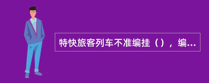 特快旅客列车不准编挂（），编入的客车车辆最高运行等级必须符合该列车规定的速度要求