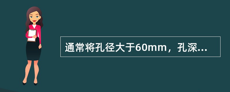 通常将孔径大于60mm，孔深大于5mm的炮孔称为深孔。