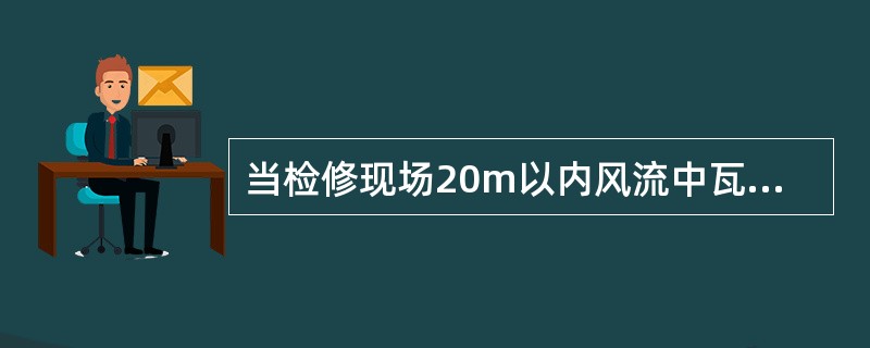 当检修现场20m以内风流中瓦斯浓度超过1％时，严禁送电试车；达到（）％时，必须停