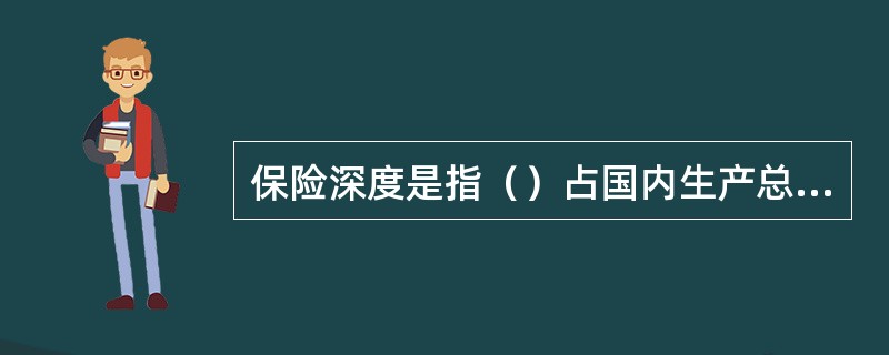 保险深度是指（）占国内生产总值的比例。