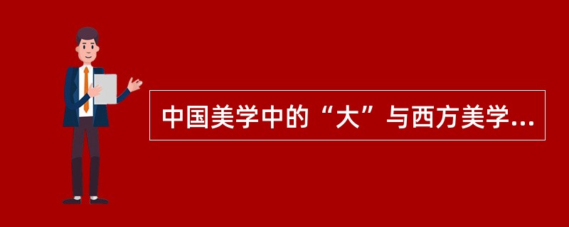 中国美学中的“大”与西方美学中的“崇高”的涵义是相同的。