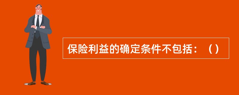 保险利益的确定条件不包括：（）