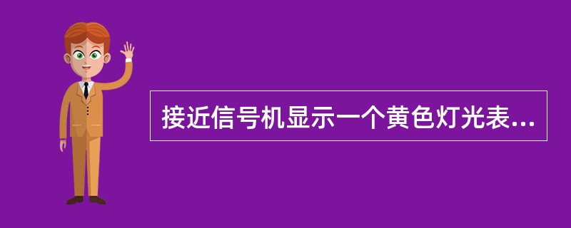 接近信号机显示一个黄色灯光表示（）信号机在关闭状态或显示两个黄色灯光。