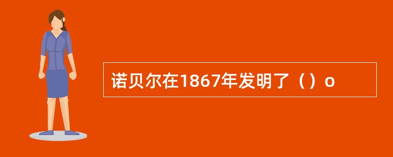 诺贝尔在1867年发明了（）o