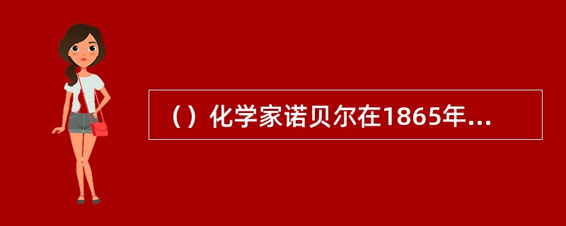 （）化学家诺贝尔在1865年发明了以硝化甘油为主要组分的达纳迈特炸药。