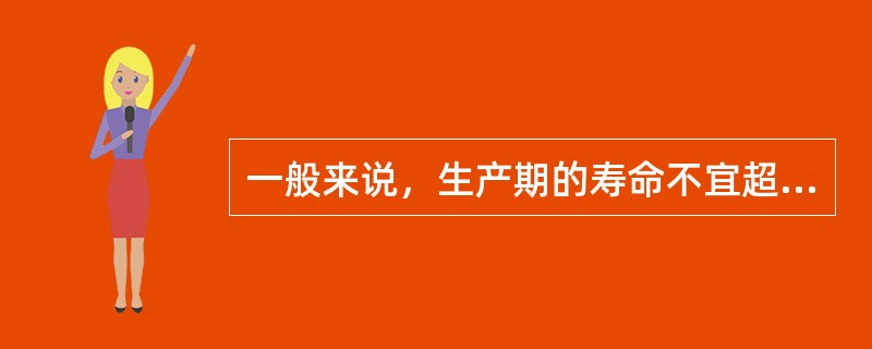 一般来说，生产期的寿命不宜超过（）。