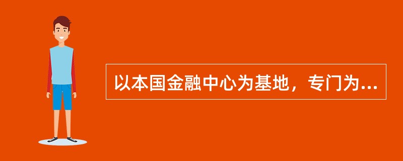 以本国金融中心为基地，专门为某些投资者群体或较小的公司提供服务，在组织上一般采取