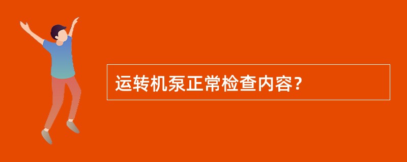 运转机泵正常检查内容？