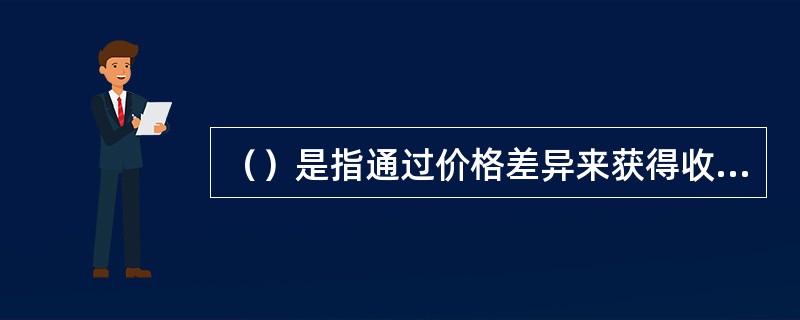 （）是指通过价格差异来获得收益，它通常是利用证券在两个或两个以上的市场中的价格差