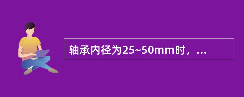 轴承内径为25~50mm时，轴串量不大于（）mm。