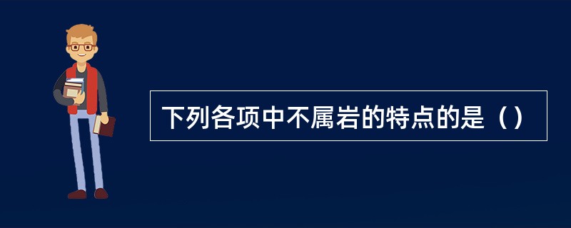 下列各项中不属岩的特点的是（）