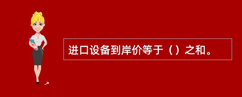 进口设备到岸价等于（）之和。