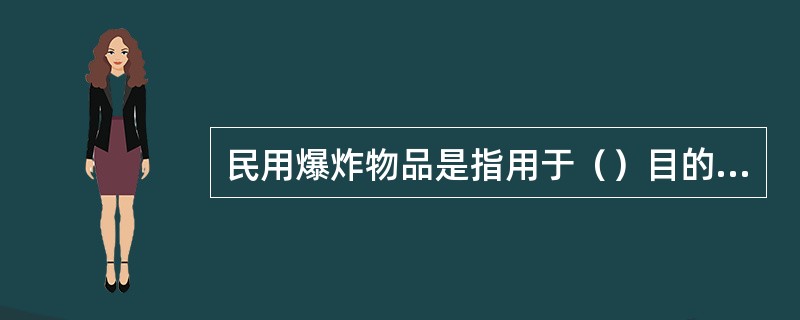 民用爆炸物品是指用于（）目的、列入民用爆炸物品品名表的各类火药、炸药及其制品和雷