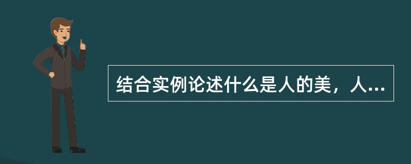 结合实例论述什么是人的美，人的美有什么特点