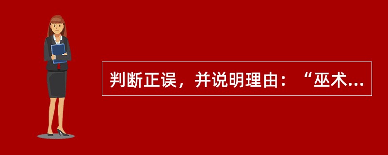 判断正误，并说明理由：“巫术说”是一种科学的审美发生学说。