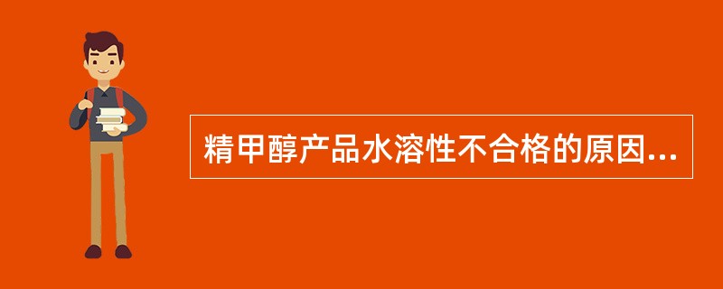 精甲醇产品水溶性不合格的原因有哪些，如何处理？