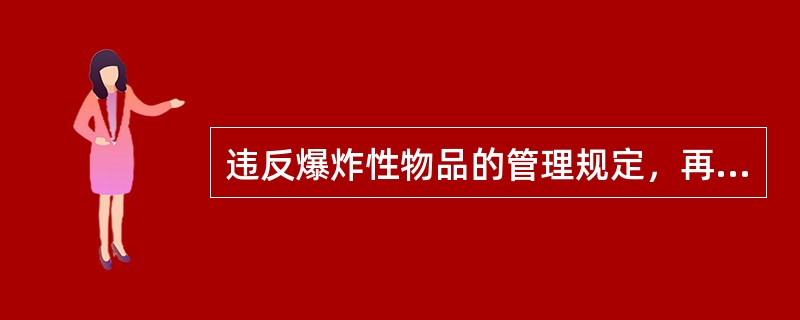 违反爆炸性物品的管理规定，再生产、存储、运输、使用中发生重大事故，造成后果特别严