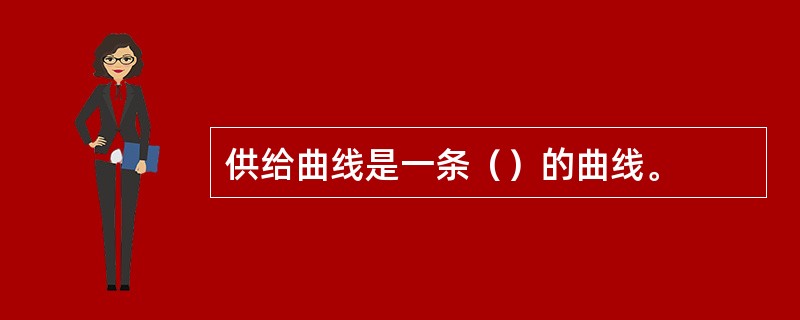 供给曲线是一条（）的曲线。